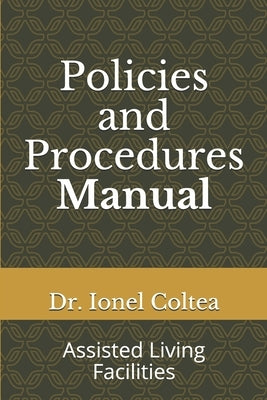 Policies and Procedures Manual: Assisted Living Facilities by Coltea, Ionel