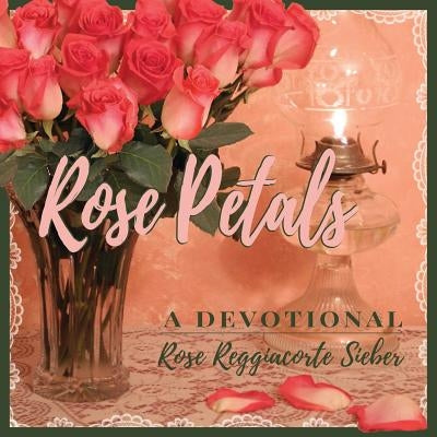 Rose Petals: A Devotional by Sieber, Rose Reggiacorte