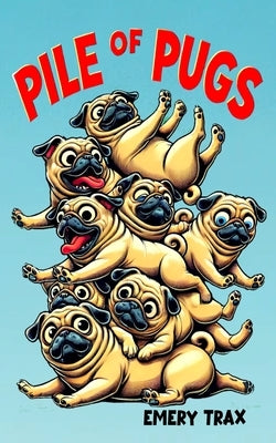 Pile of Pugs: The Hilarious Adventures of Pugsly and His River Dog Friends (A Funny Story for Young Readers Age 6 and Up) by Trax, Emery
