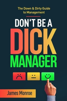 Don't Be a Dick Manager: The Down & Dirty Guide to Management by Monroe, James