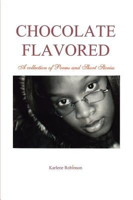 Chocolate Flavored: A collection of Poems and Short Stories by Robinson, Karlene A.