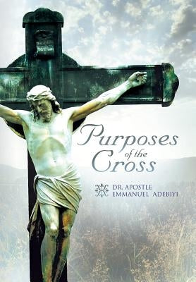 Purposes of the Cross by Adebiyi, Apostle Emmanuel
