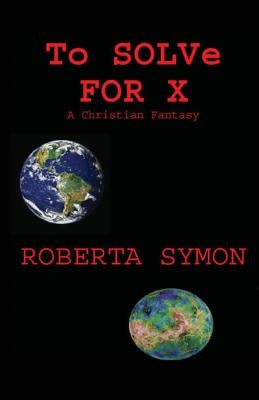 To Solve for X: A Christian Fantasy by Symon, Roberta