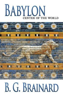 Babylon: Center of the World by Brainard, B. G.