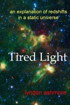 Tired Light: an explanation of redshifts in a static universe by Ashmore, Lyndon