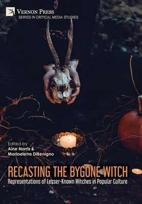 Recasting the Bygone Witch: Representations of Lesser-Known Witches in Popular Culture (Color) by Norris, Aíne
