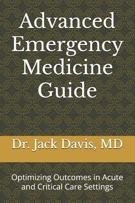 Advanced Emergency Medicine Guide: Optimizing Outcomes in Acute and Critical Care Settings by Davis, Jack R.