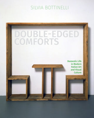 Double-Edged Comforts: Domestic Life in Modern Italian Art and Visual Culture by Bottinelli, Silvia