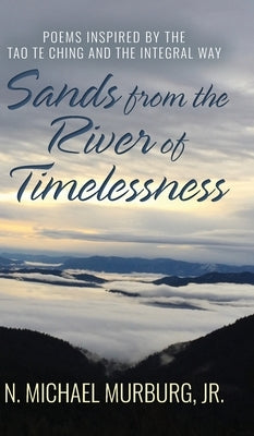 Sands from the River of Timelessness: Poems Inspired by the Tao Te Ching and the Integral Way by Murburg, N. Michael
