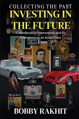 Collecting the Past Investing in the Future: A Handbook on Memorabilia and Its Emergence as an Asset Class by Rakhit, Bobby