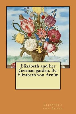 Elizabeth and her German garden. By: Elizabeth von Arnim by Arnim, Elizabeth Von