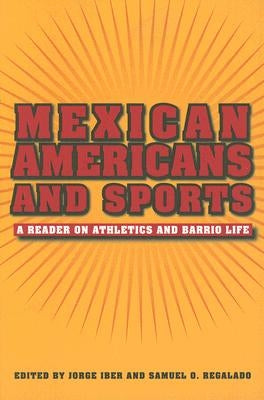 Mexican Americans and Sports: A Reader on Athletics and Barrio Life by Iber, Jorge