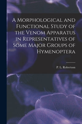 A Morphological and Functional Study of the Venom Apparatus in Representatives of Some Major Groups of Hymenoptera by Robertson, P. L.