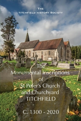 The Monumental Inscriptions of St Peter's Church and Churchyard, Titchfield by Hayward, Keith