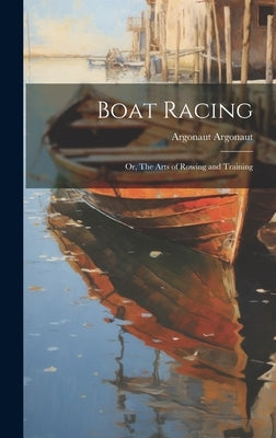 Boat Racing; or, The Arts of Rowing and Training by Argonaut, Argonaut