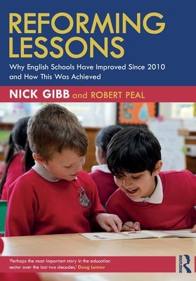 Reforming Lessons: Why English Schools Have Improved Since 2010 and How This Was Achieved by Gibb, Nick