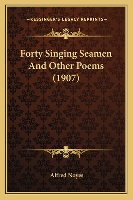 Forty Singing Seamen And Other Poems (1907) by Noyes, Alfred