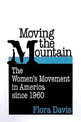 Moving the Mountain: The Women's Movement in America Since 1960 by Davis, Flora