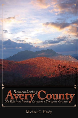 Remembering Avery County:: Old Tales from North Carolina's Youngest County by Hardy, Michael C.