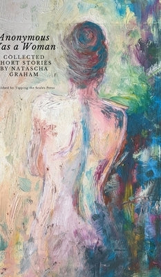 Anonymous Was a Woman: Collected Short Stories by Natascha Graham by Graham, Natascha