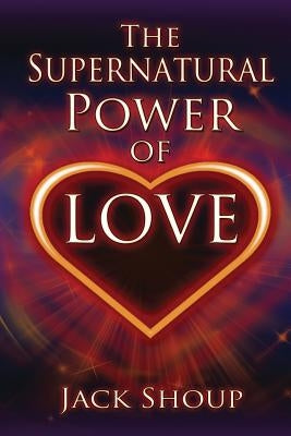 The Supernatural Power of Love by Shoup, Jack
