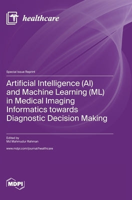 Artificial Intelligence (AI) and Machine Learning (ML) in Medical Imaging Informatics towards Diagnostic Decision Making by Rahman, Mahmudur
