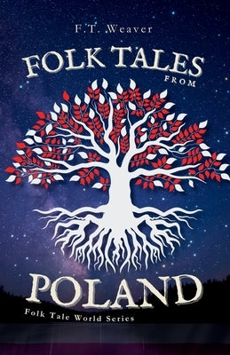 Folk Tales from Poland: Unveiling Ancient Wonders - Tales of Famous Dragons, Moon-Lost Souls, and Forest Magic by Weaver, F. T.