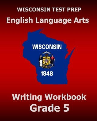 WISCONSIN TEST PREP English Language Arts Writing Workbook Grade 5 by Test Master Press Wisconsin