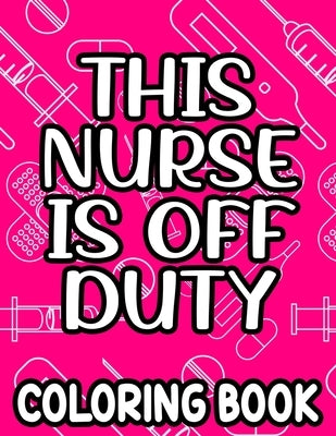 This Nurse Is Off Duty Coloring Book: Funny Nurse Quotes, Designs, And Patterns To Color For Relaxation, Anti-Stress Coloring Pages by Lee, Jennifer