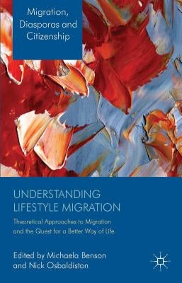 Understanding Lifestyle Migration: Theoretical Approaches to Migration and the Quest for a Better Way of Life by Benson, M.