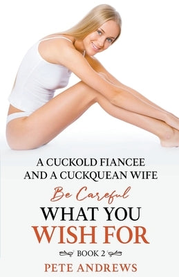 A Cuckold Fianc?e and a Cuckquean Wife - Be Careful What You Wish For Book 2 by Andrews, Pete