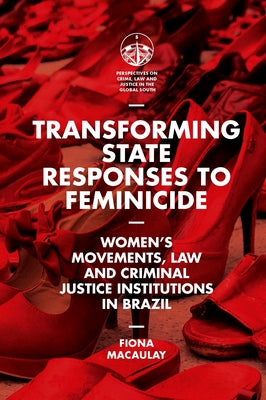 Transforming State Responses to Feminicide: Women's Movements, Law and Criminal Justice Institutions in Brazil by Macaulay, Fiona