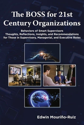 The Boss for 21st Century Organizations: Behaviors of Smart Supervisors: Thoughts, Reflections, Insights, and Recommendations for Those in Supervisory by Mouriño-Ruiz, Edwin