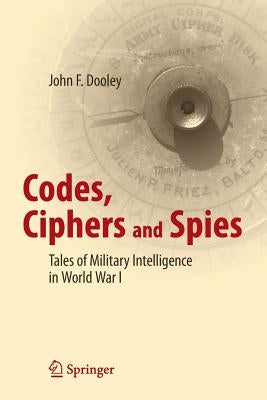 Codes, Ciphers and Spies: Tales of Military Intelligence in World War I by Dooley, John F.