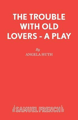 The Trouble with Old Lovers - A Play by Huth, Angela