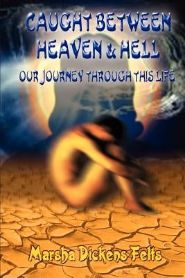 Caught Between Heaven and Hell: Our Journey Through This Life by Felts, Marsha Dickens