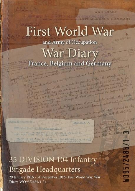 35 DIVISION 104 Infantry Brigade Headquarters: 29 January 1916 - 31 December 1916 (First World War, War Diary, WO95/2485/1-3) by Wo95/2485/1-3