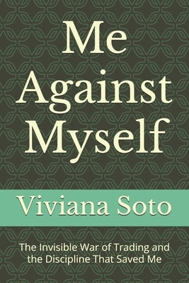 Me Against Myself: The Invisible War of Trading and the Discipline That Saved Me by Soto, Viviana