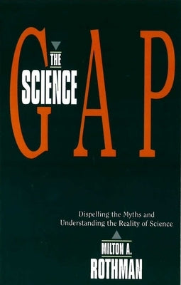 Science Gap: Dispelling the Myths and Understanding the Reality of Science by Rothman, Milton A.