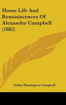 Home Life And Reminiscences Of Alexander Campbell (1882) by Campbell, Selina Huntington