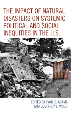 The Impact of Natural Disasters on Systemic Political and Social Inequities in the U.S. by Adams, Paul S.