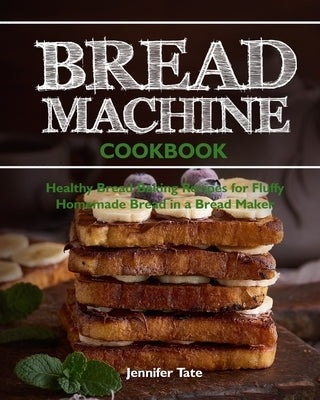 Bread Machine Cookbook: Healthy Bread Baking Recipes for Fluffy Homemade Bread in a Bread Maker by Tate, Jennifer