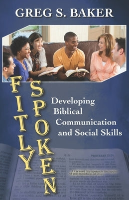 Fitly Spoken: Developing Biblical Communication and Social Skills by Baker, Greg S.