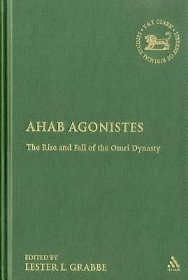 Ahab Agonistes: The Rise and Fall of the Omri Dynasty by Grabbe, Lester L.