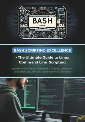 Bash Scripting Excellence - The Ultimate Guide to Linux Command Line Scripting: Discover the Art of Bash Programming for Linux, Unix, & Mac - Write Sc by Parvin, R.