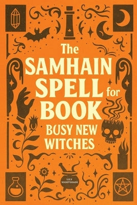 The Samhain Spell Book for Busy New Witches: Simple Halloween Magick Spells and Rituals for Manifestation, Love, and Protection by Nightshade, Lily