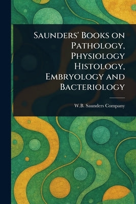 Saunders' Books on Pathology, Physiology Histology, Embryology and Bacteriology by Company, W. B. Saunders