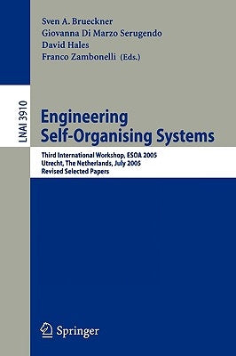 Engineering Self-Organising Systems: Third International Workshop, Esoa 2005, Utrecht, the Netherlands, July 25, 2005, Revised Selected Papers by Brueckner, Sven A.