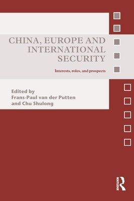 China, Europe and International Security: Interests, Roles, and Prospects by Van Der Putten, Frans-Paul
