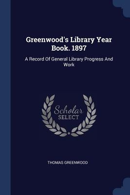 Greenwood's Library Year Book. 1897: A Record Of General Library Progress And Work by Greenwood, Thomas